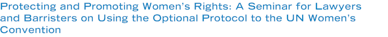 Protecting and Promoting Women’s Rights: A Seminar for Lawyers and Barristers on Using the Optional Protocol to the UN Women’s Convention
